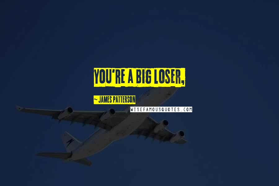 James Patterson Quotes: you're a big loser,