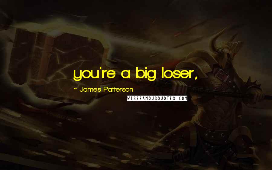 James Patterson Quotes: you're a big loser,