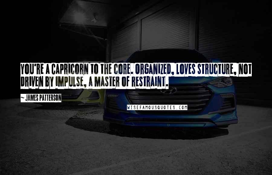 James Patterson Quotes: You're a Capricorn to the core. Organized, loves structure, not driven by impulse, a master of restraint.