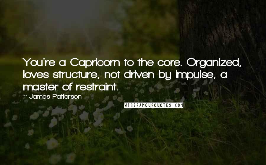 James Patterson Quotes: You're a Capricorn to the core. Organized, loves structure, not driven by impulse, a master of restraint.