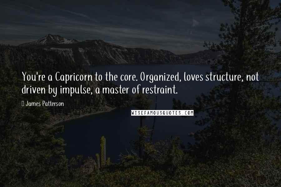 James Patterson Quotes: You're a Capricorn to the core. Organized, loves structure, not driven by impulse, a master of restraint.