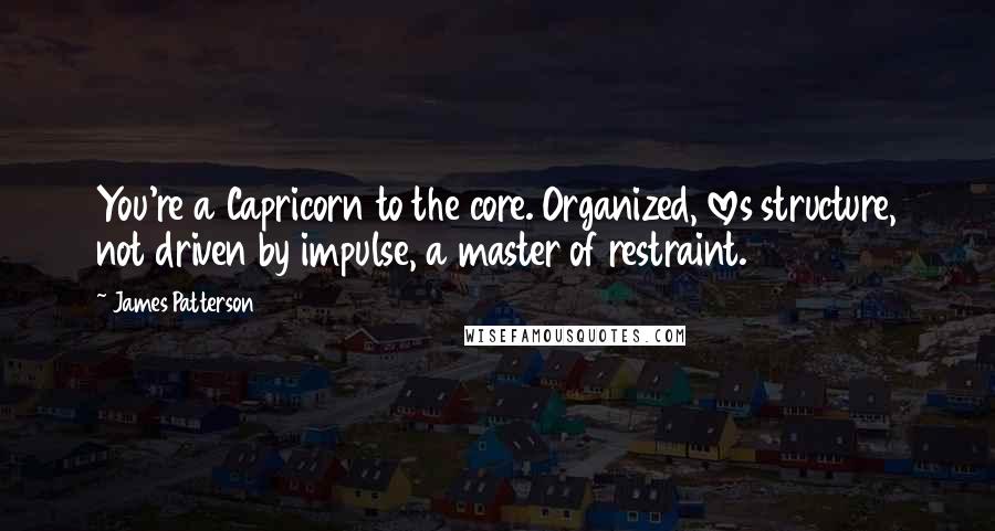 James Patterson Quotes: You're a Capricorn to the core. Organized, loves structure, not driven by impulse, a master of restraint.