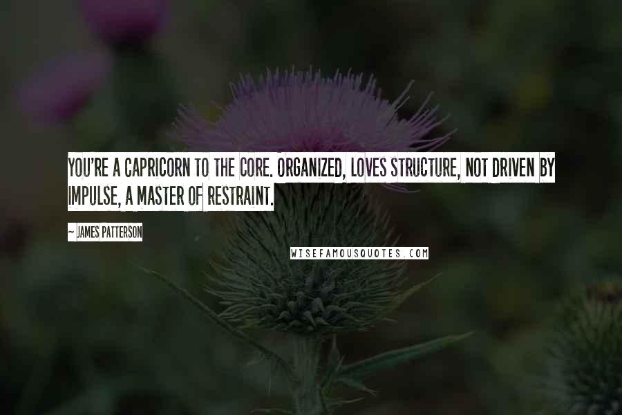 James Patterson Quotes: You're a Capricorn to the core. Organized, loves structure, not driven by impulse, a master of restraint.