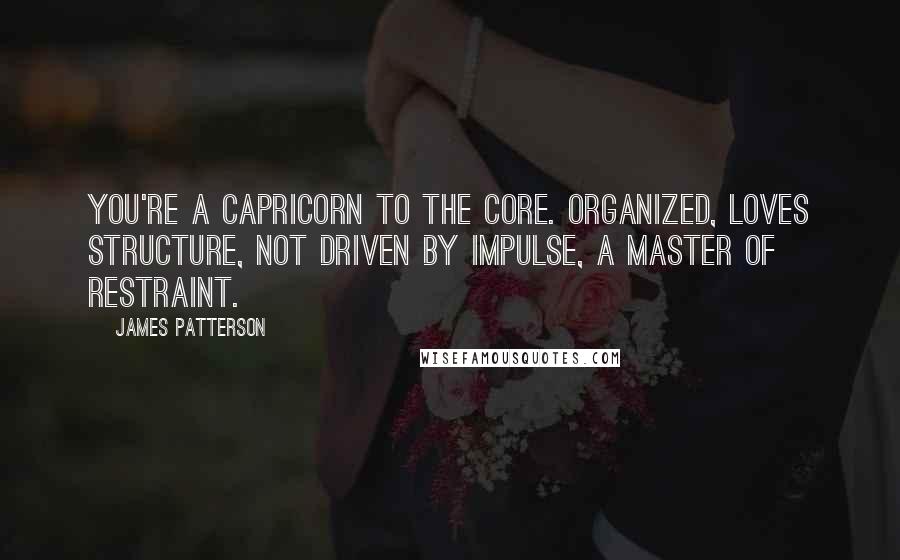 James Patterson Quotes: You're a Capricorn to the core. Organized, loves structure, not driven by impulse, a master of restraint.