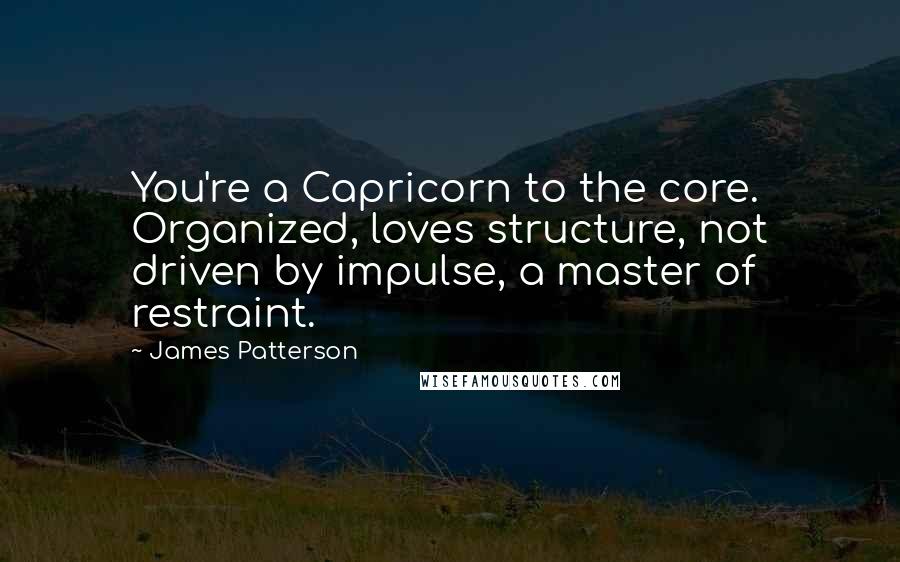 James Patterson Quotes: You're a Capricorn to the core. Organized, loves structure, not driven by impulse, a master of restraint.