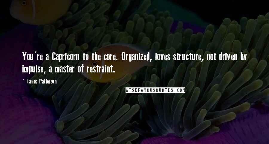 James Patterson Quotes: You're a Capricorn to the core. Organized, loves structure, not driven by impulse, a master of restraint.