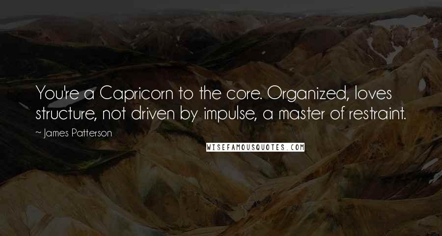 James Patterson Quotes: You're a Capricorn to the core. Organized, loves structure, not driven by impulse, a master of restraint.
