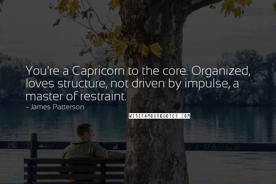 James Patterson Quotes: You're a Capricorn to the core. Organized, loves structure, not driven by impulse, a master of restraint.