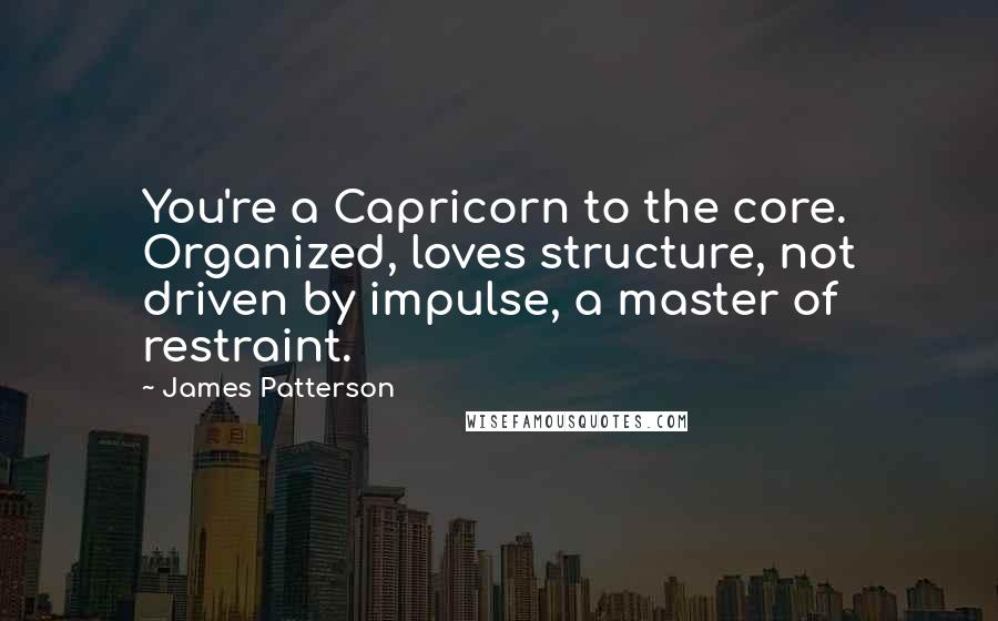 James Patterson Quotes: You're a Capricorn to the core. Organized, loves structure, not driven by impulse, a master of restraint.