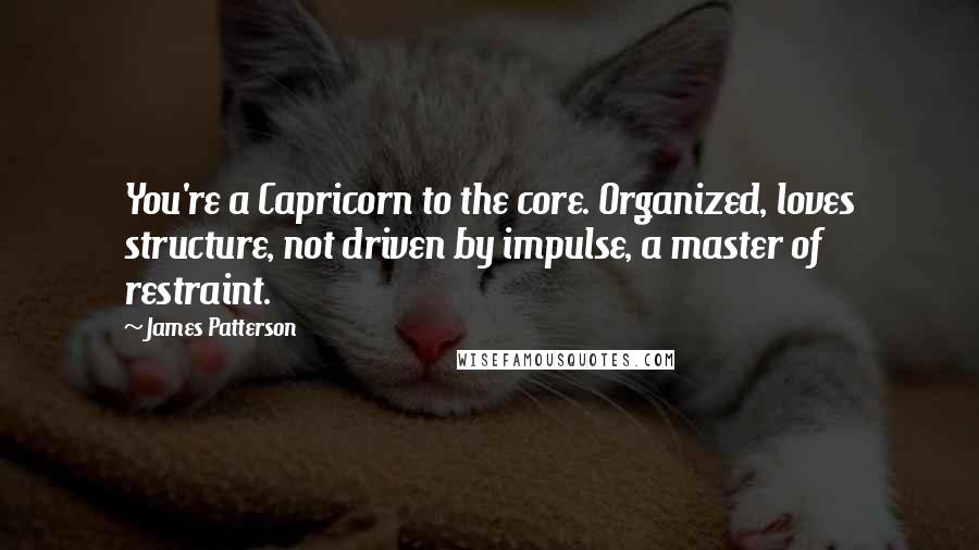 James Patterson Quotes: You're a Capricorn to the core. Organized, loves structure, not driven by impulse, a master of restraint.