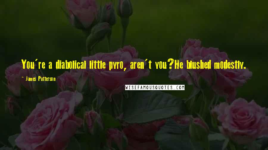 James Patterson Quotes: You're a diabolical little pyro, aren't you?He blushed modestly.