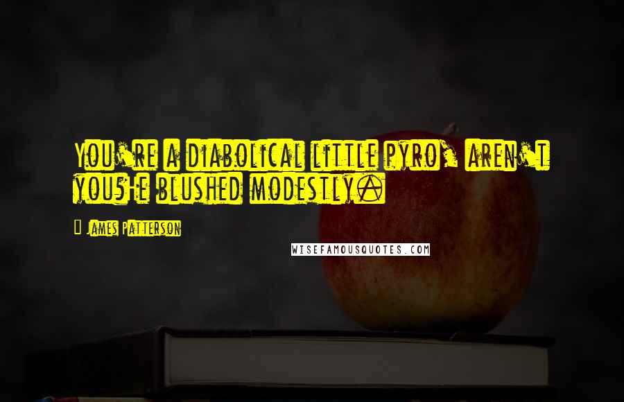 James Patterson Quotes: You're a diabolical little pyro, aren't you?He blushed modestly.