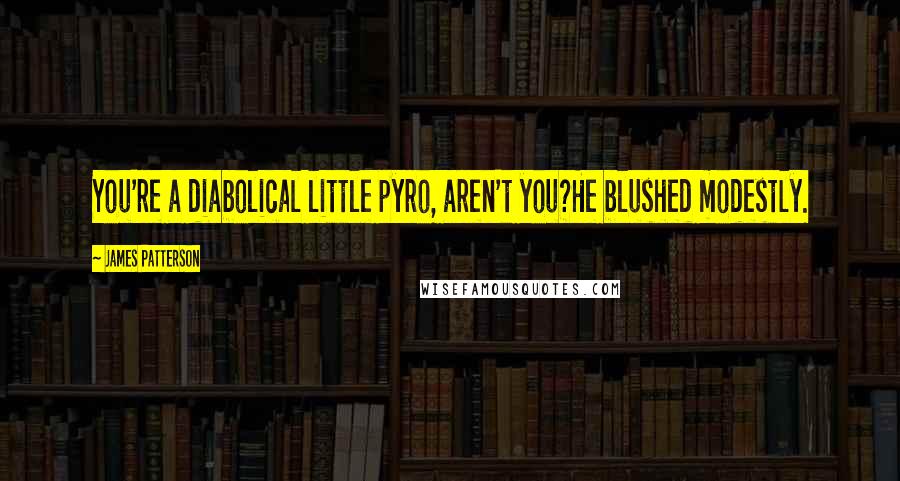 James Patterson Quotes: You're a diabolical little pyro, aren't you?He blushed modestly.