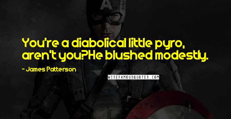 James Patterson Quotes: You're a diabolical little pyro, aren't you?He blushed modestly.