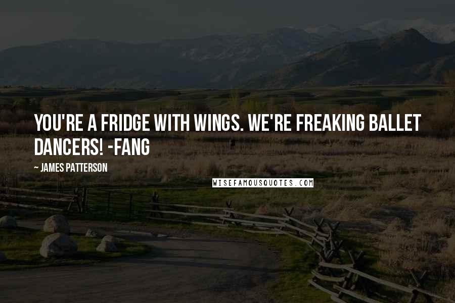 James Patterson Quotes: You're a fridge with wings. We're freaking ballet dancers! -Fang