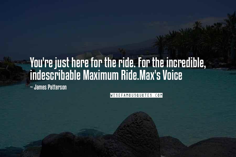 James Patterson Quotes: You're just here for the ride. For the incredible, indescribable Maximum Ride.Max's Voice