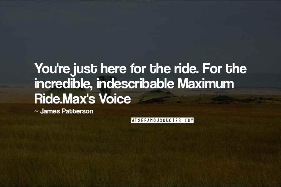 James Patterson Quotes: You're just here for the ride. For the incredible, indescribable Maximum Ride.Max's Voice