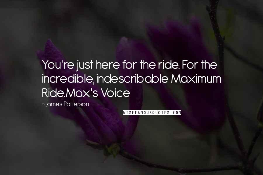 James Patterson Quotes: You're just here for the ride. For the incredible, indescribable Maximum Ride.Max's Voice