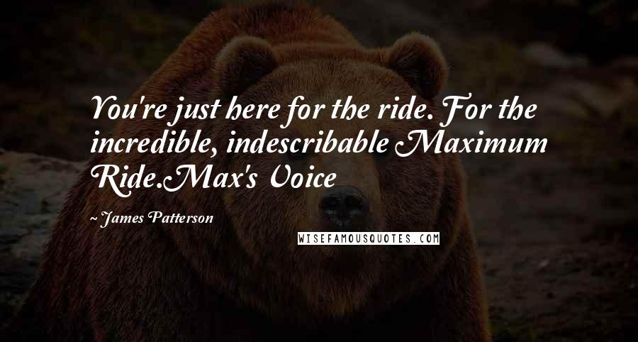 James Patterson Quotes: You're just here for the ride. For the incredible, indescribable Maximum Ride.Max's Voice