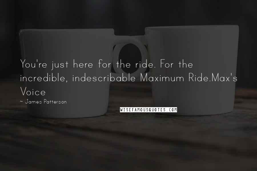 James Patterson Quotes: You're just here for the ride. For the incredible, indescribable Maximum Ride.Max's Voice