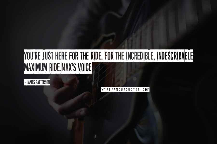 James Patterson Quotes: You're just here for the ride. For the incredible, indescribable Maximum Ride.Max's Voice