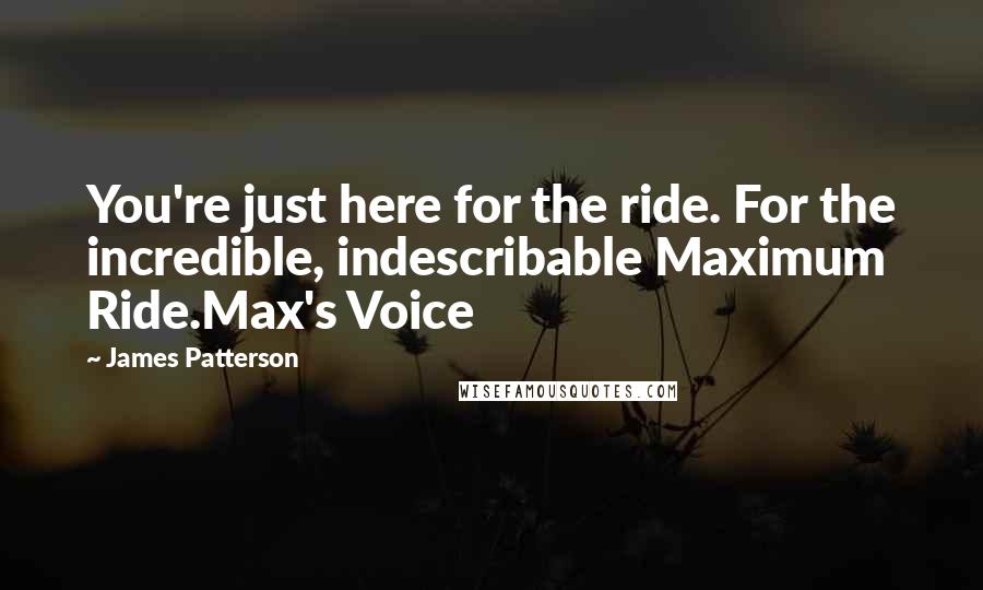 James Patterson Quotes: You're just here for the ride. For the incredible, indescribable Maximum Ride.Max's Voice