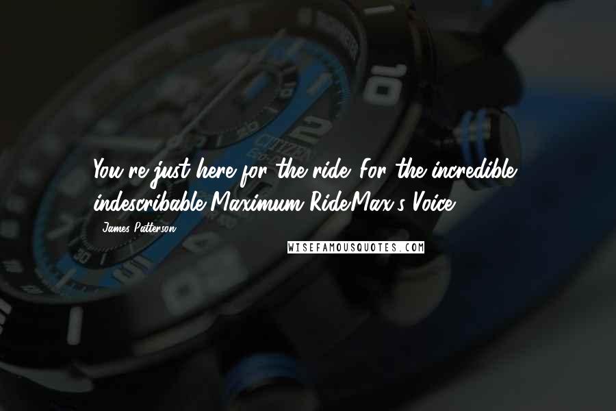 James Patterson Quotes: You're just here for the ride. For the incredible, indescribable Maximum Ride.Max's Voice