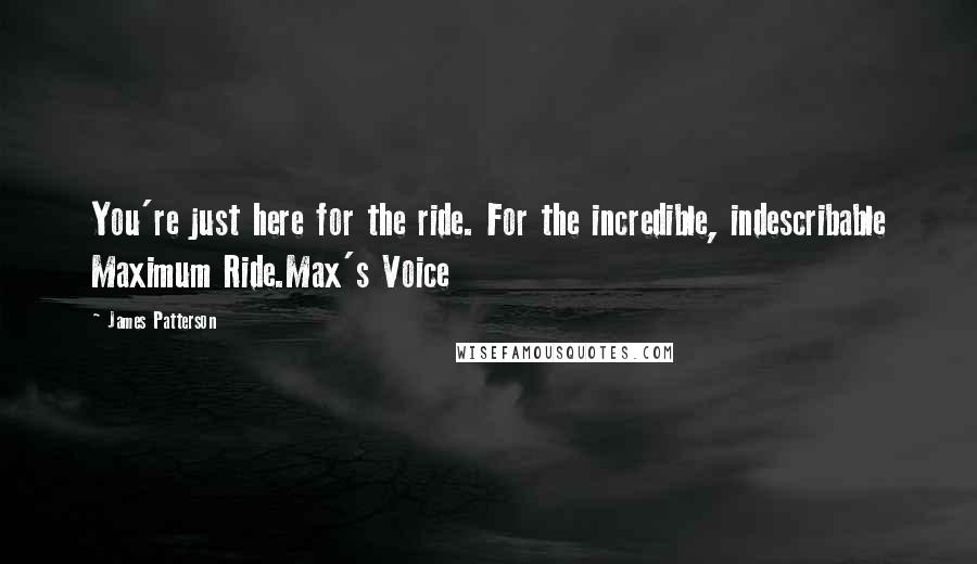 James Patterson Quotes: You're just here for the ride. For the incredible, indescribable Maximum Ride.Max's Voice