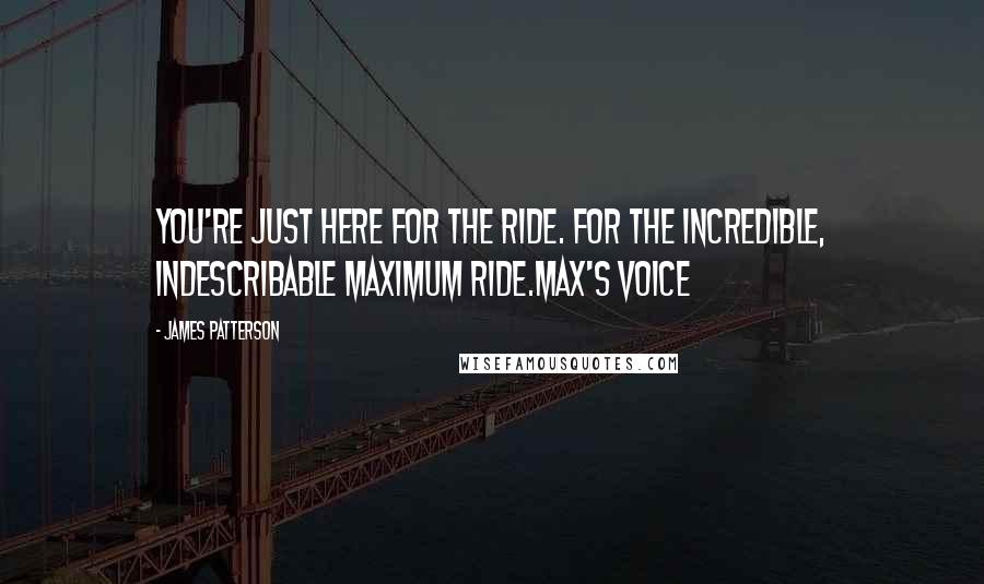 James Patterson Quotes: You're just here for the ride. For the incredible, indescribable Maximum Ride.Max's Voice