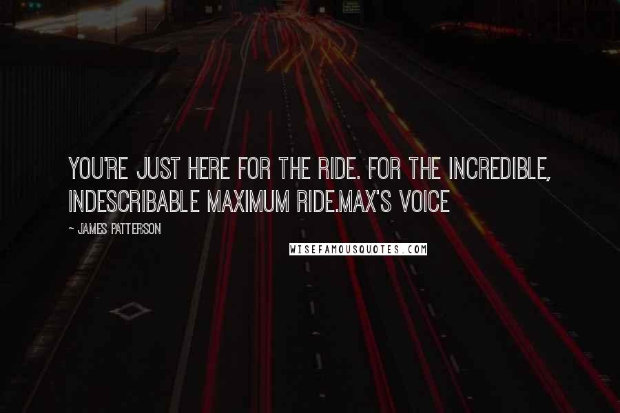 James Patterson Quotes: You're just here for the ride. For the incredible, indescribable Maximum Ride.Max's Voice