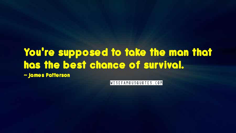 James Patterson Quotes: You're supposed to take the man that has the best chance of survival.