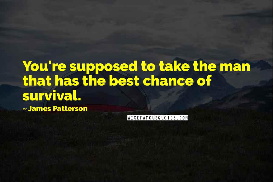 James Patterson Quotes: You're supposed to take the man that has the best chance of survival.