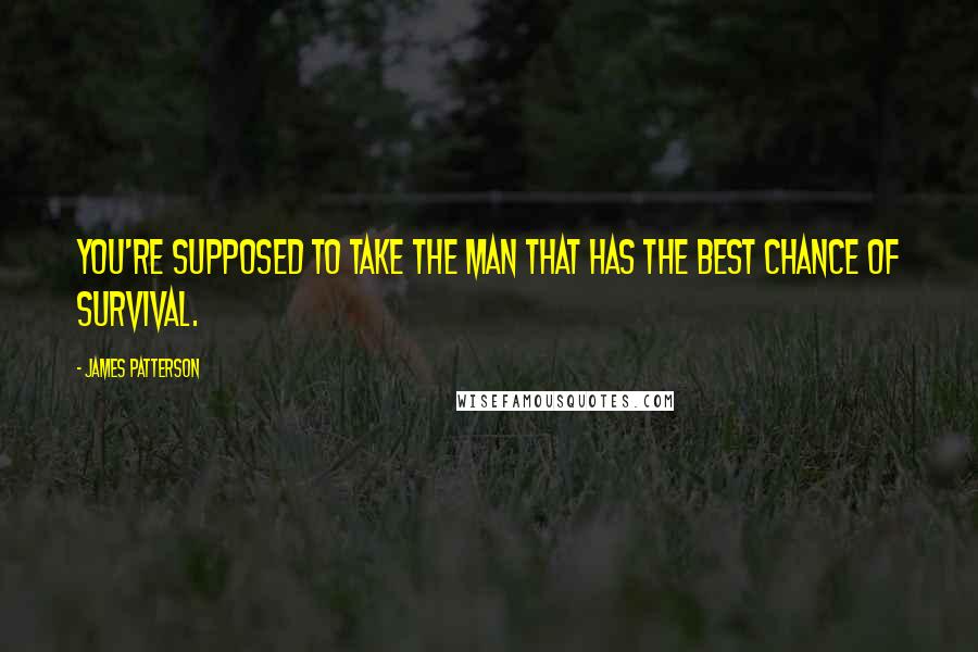 James Patterson Quotes: You're supposed to take the man that has the best chance of survival.