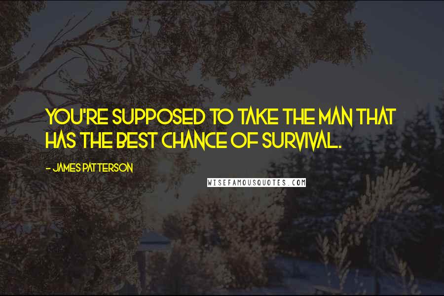 James Patterson Quotes: You're supposed to take the man that has the best chance of survival.