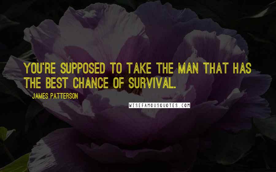 James Patterson Quotes: You're supposed to take the man that has the best chance of survival.