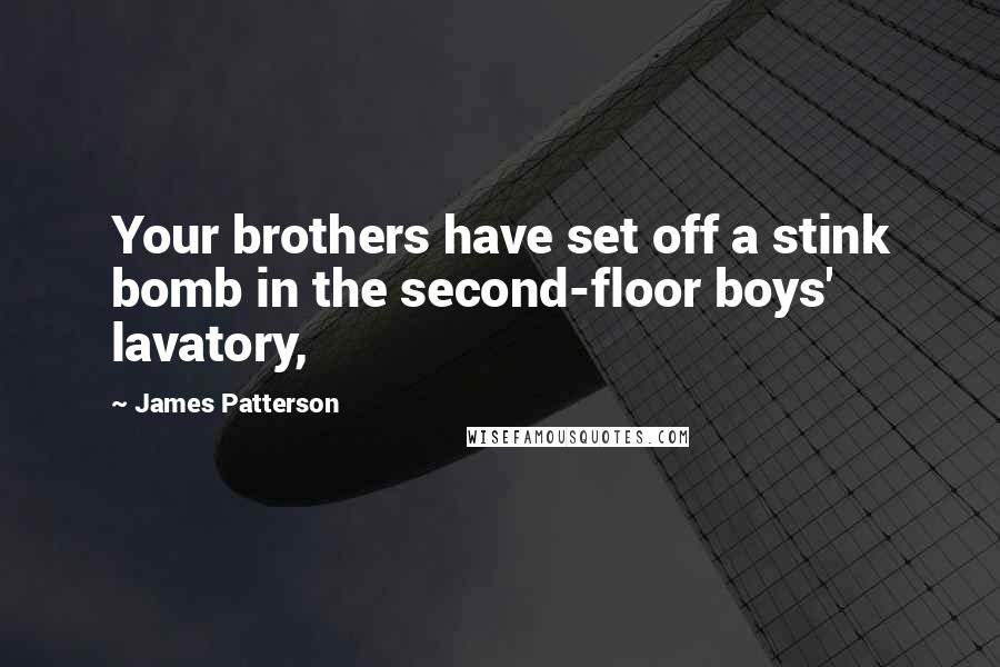 James Patterson Quotes: Your brothers have set off a stink bomb in the second-floor boys' lavatory,