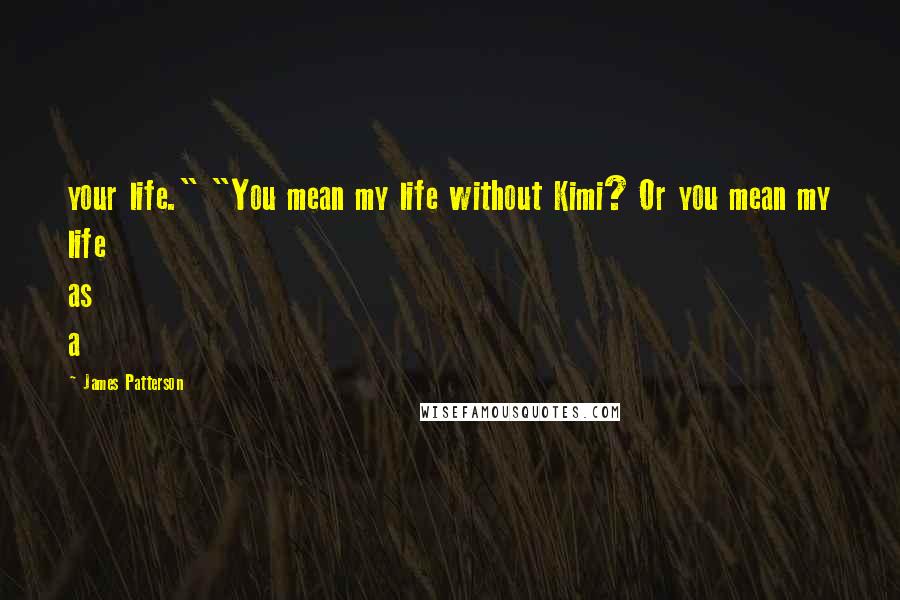 James Patterson Quotes: your life." "You mean my life without Kimi? Or you mean my life as a