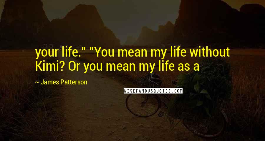 James Patterson Quotes: your life." "You mean my life without Kimi? Or you mean my life as a