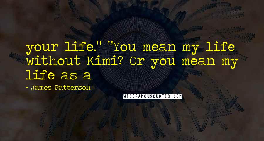 James Patterson Quotes: your life." "You mean my life without Kimi? Or you mean my life as a