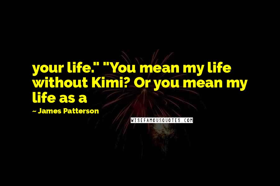 James Patterson Quotes: your life." "You mean my life without Kimi? Or you mean my life as a