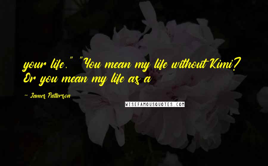 James Patterson Quotes: your life." "You mean my life without Kimi? Or you mean my life as a