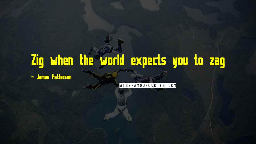 James Patterson Quotes: Zig when the world expects you to zag