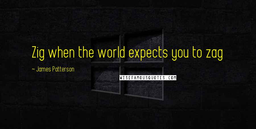 James Patterson Quotes: Zig when the world expects you to zag