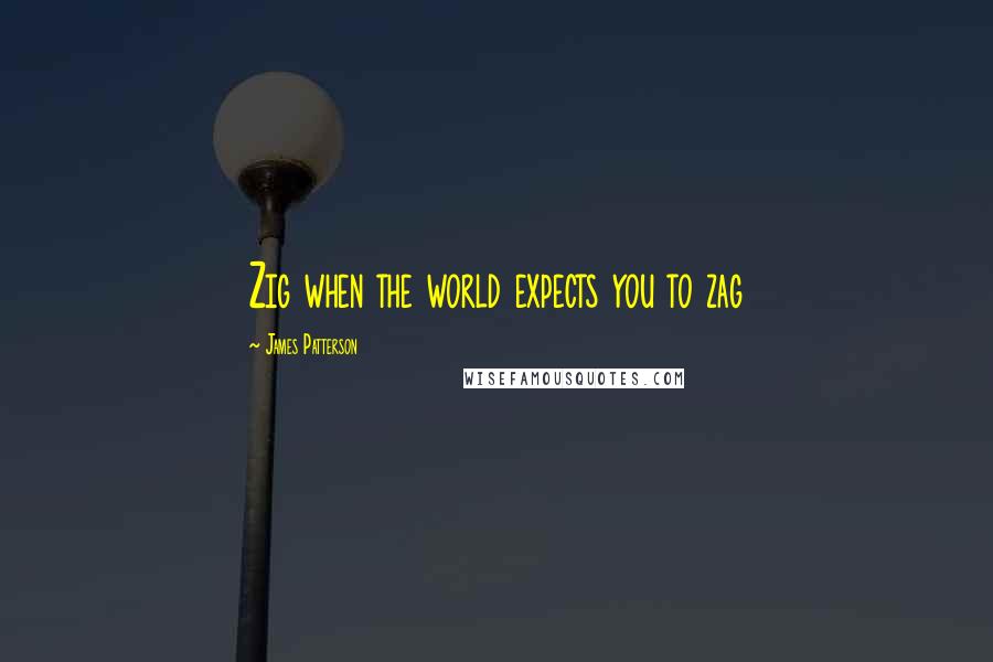James Patterson Quotes: Zig when the world expects you to zag