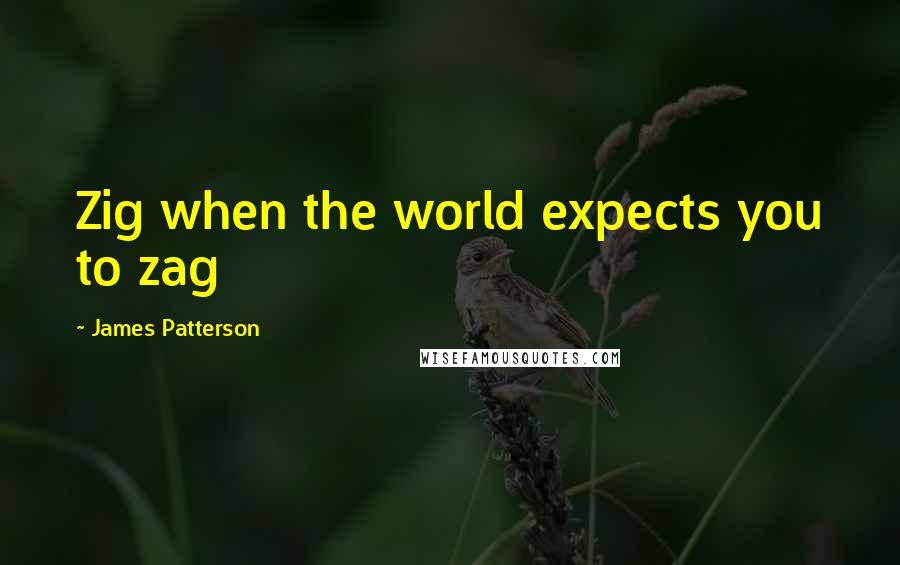 James Patterson Quotes: Zig when the world expects you to zag