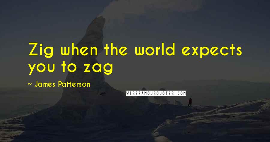 James Patterson Quotes: Zig when the world expects you to zag