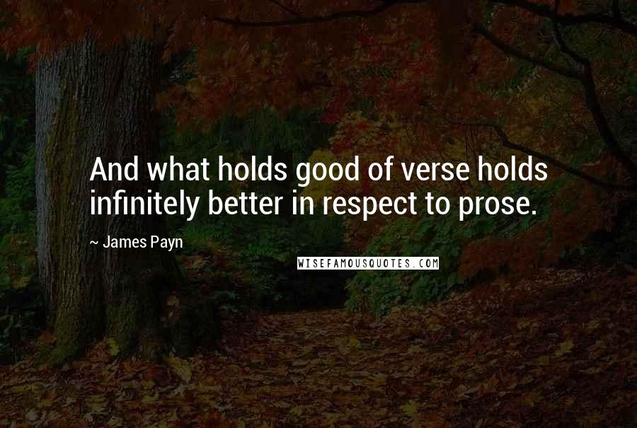 James Payn Quotes: And what holds good of verse holds infinitely better in respect to prose.