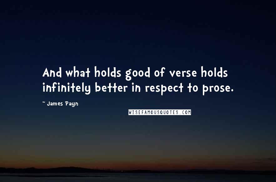 James Payn Quotes: And what holds good of verse holds infinitely better in respect to prose.