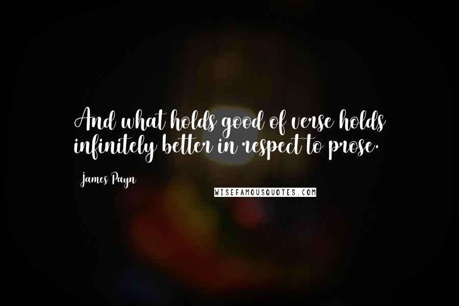 James Payn Quotes: And what holds good of verse holds infinitely better in respect to prose.