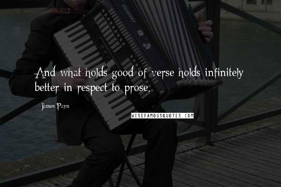 James Payn Quotes: And what holds good of verse holds infinitely better in respect to prose.